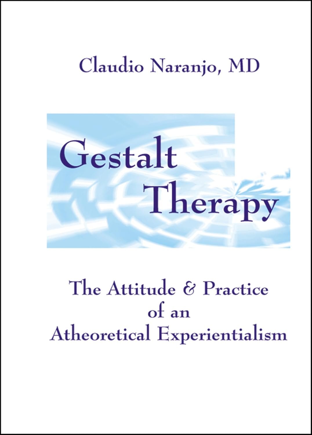Gestalt Therapy: The Attitude & Practice of an Atheoretical Experientialism cover
